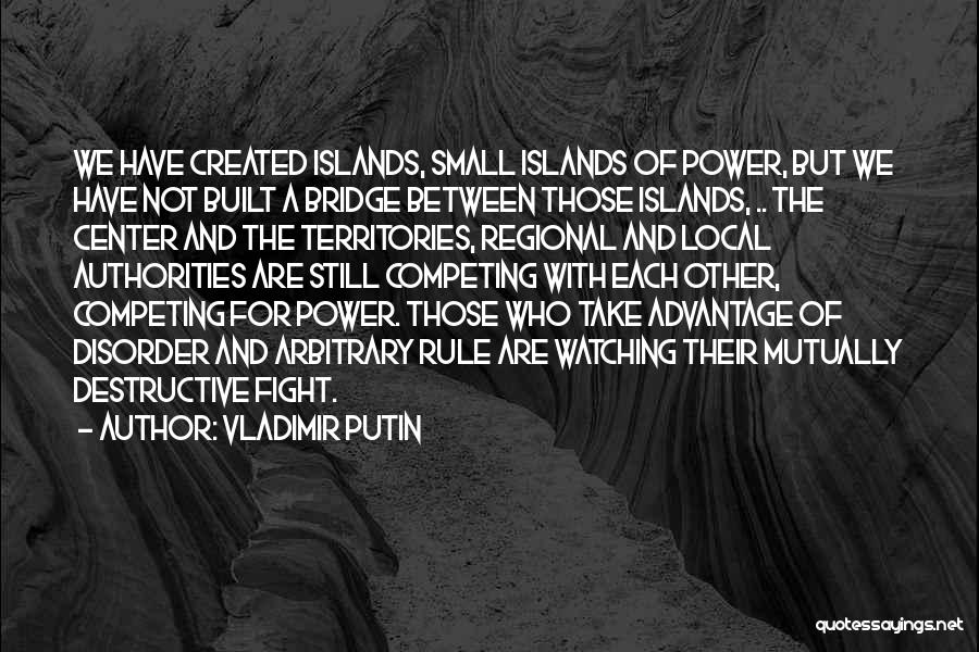 Vladimir Putin Quotes: We Have Created Islands, Small Islands Of Power, But We Have Not Built A Bridge Between Those Islands, .. The