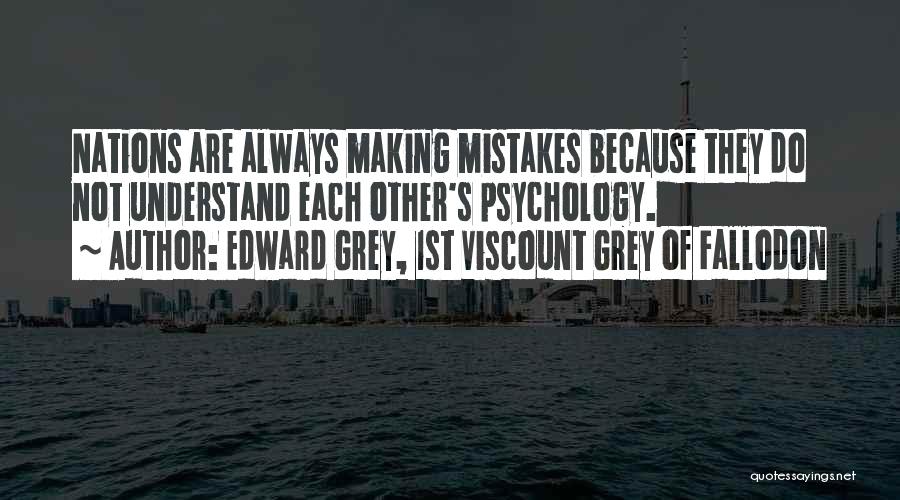 Edward Grey, 1st Viscount Grey Of Fallodon Quotes: Nations Are Always Making Mistakes Because They Do Not Understand Each Other's Psychology.