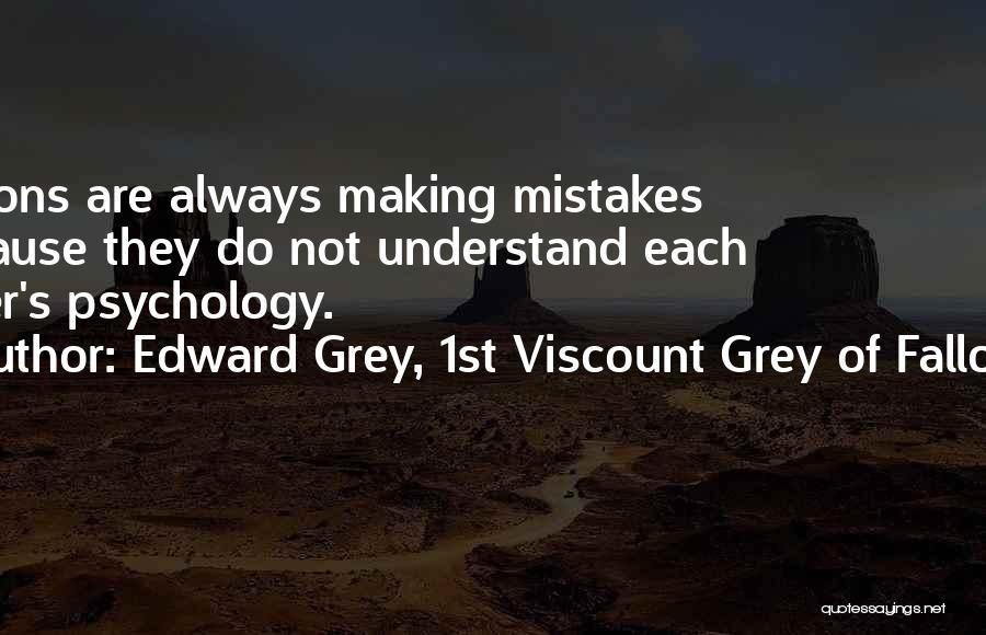 Edward Grey, 1st Viscount Grey Of Fallodon Quotes: Nations Are Always Making Mistakes Because They Do Not Understand Each Other's Psychology.