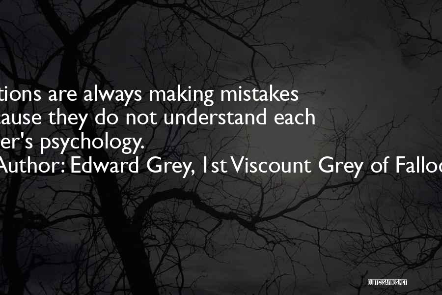 Edward Grey, 1st Viscount Grey Of Fallodon Quotes: Nations Are Always Making Mistakes Because They Do Not Understand Each Other's Psychology.