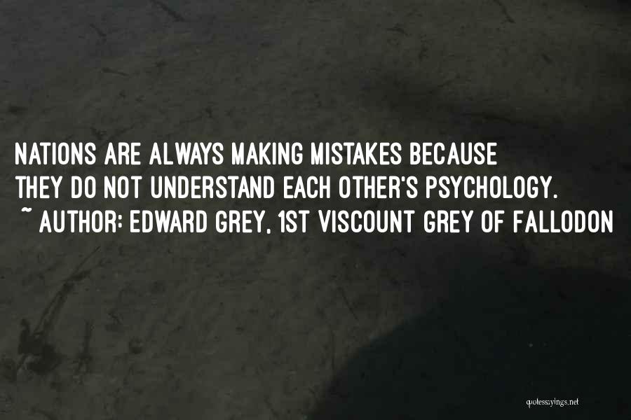 Edward Grey, 1st Viscount Grey Of Fallodon Quotes: Nations Are Always Making Mistakes Because They Do Not Understand Each Other's Psychology.