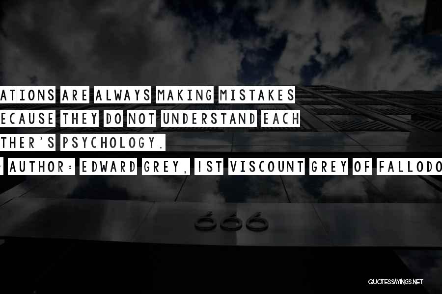 Edward Grey, 1st Viscount Grey Of Fallodon Quotes: Nations Are Always Making Mistakes Because They Do Not Understand Each Other's Psychology.