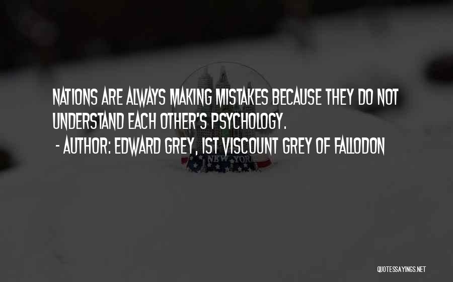 Edward Grey, 1st Viscount Grey Of Fallodon Quotes: Nations Are Always Making Mistakes Because They Do Not Understand Each Other's Psychology.