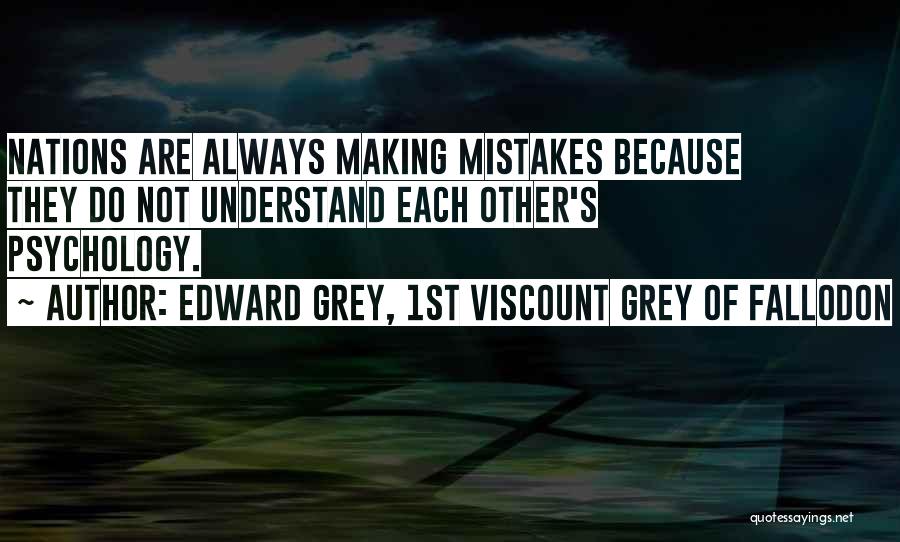 Edward Grey, 1st Viscount Grey Of Fallodon Quotes: Nations Are Always Making Mistakes Because They Do Not Understand Each Other's Psychology.
