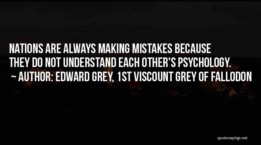 Edward Grey, 1st Viscount Grey Of Fallodon Quotes: Nations Are Always Making Mistakes Because They Do Not Understand Each Other's Psychology.