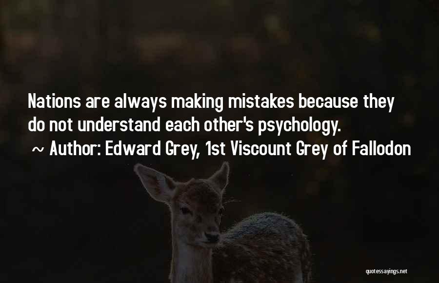 Edward Grey, 1st Viscount Grey Of Fallodon Quotes: Nations Are Always Making Mistakes Because They Do Not Understand Each Other's Psychology.