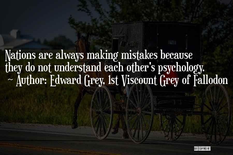 Edward Grey, 1st Viscount Grey Of Fallodon Quotes: Nations Are Always Making Mistakes Because They Do Not Understand Each Other's Psychology.