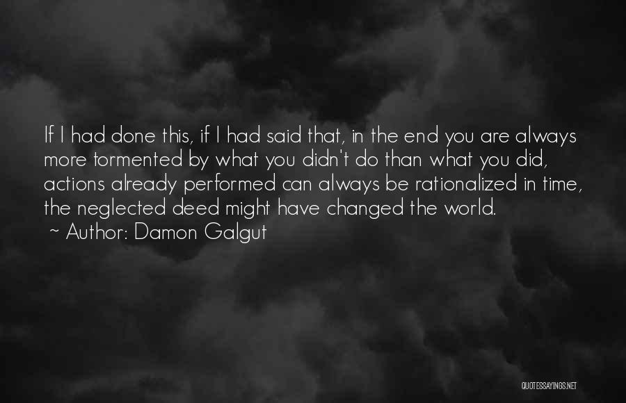 Damon Galgut Quotes: If I Had Done This, If I Had Said That, In The End You Are Always More Tormented By What