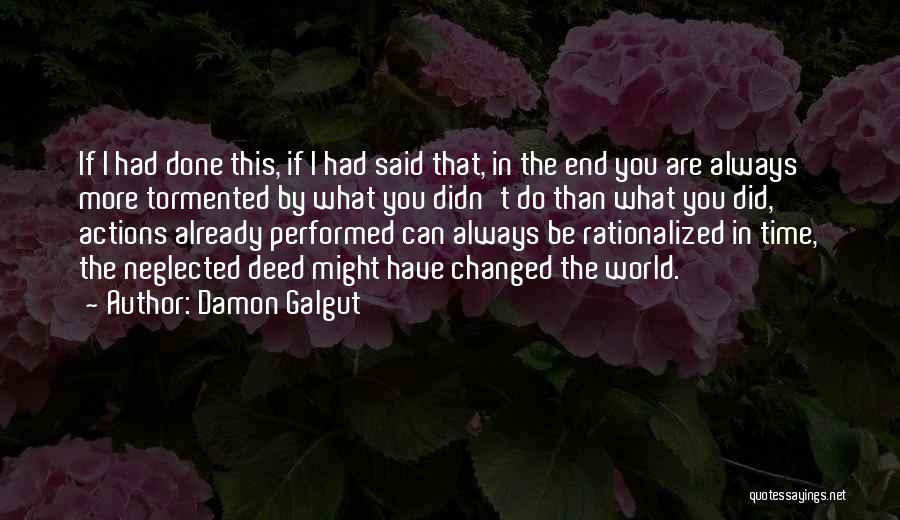 Damon Galgut Quotes: If I Had Done This, If I Had Said That, In The End You Are Always More Tormented By What