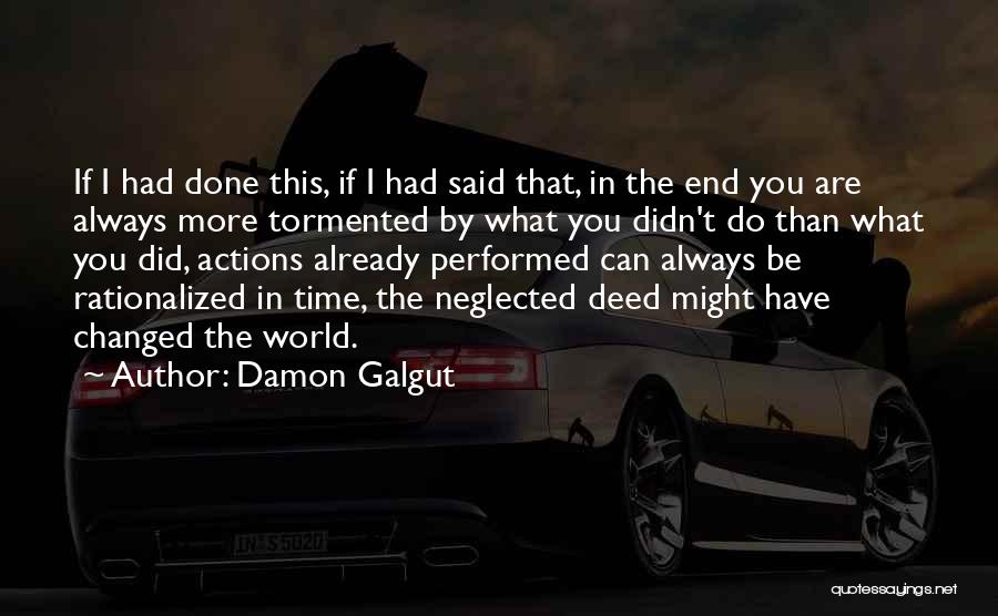 Damon Galgut Quotes: If I Had Done This, If I Had Said That, In The End You Are Always More Tormented By What