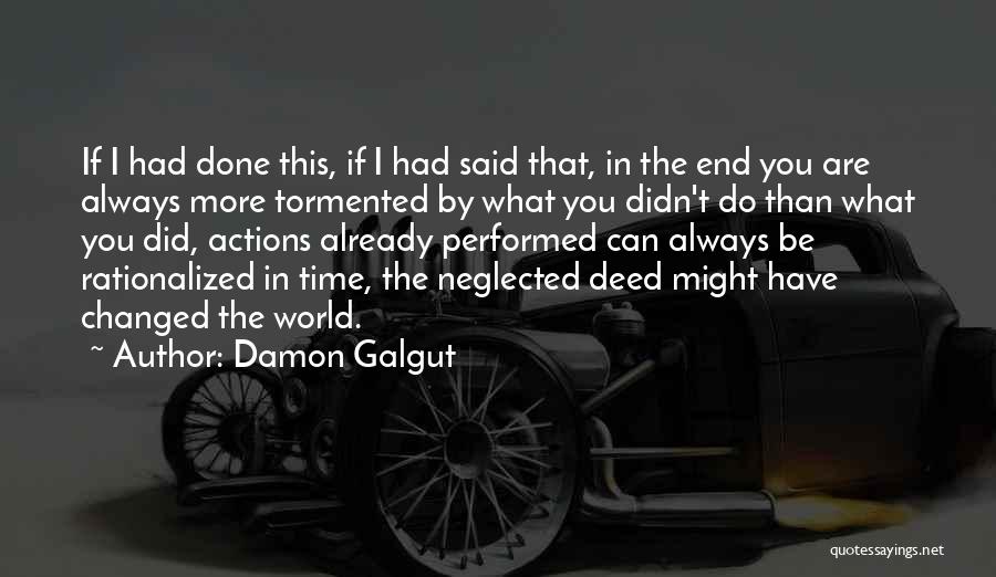 Damon Galgut Quotes: If I Had Done This, If I Had Said That, In The End You Are Always More Tormented By What