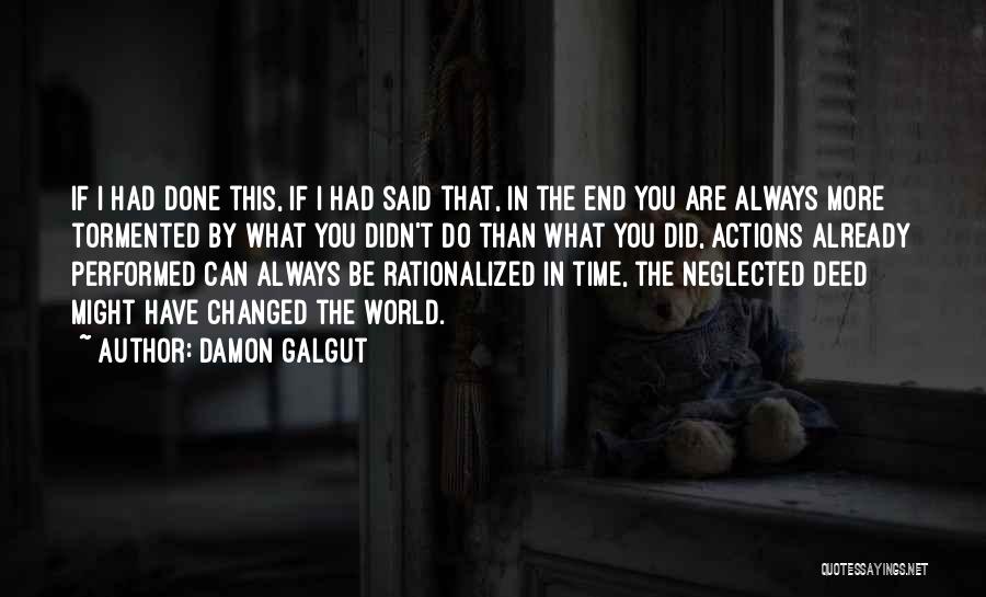 Damon Galgut Quotes: If I Had Done This, If I Had Said That, In The End You Are Always More Tormented By What