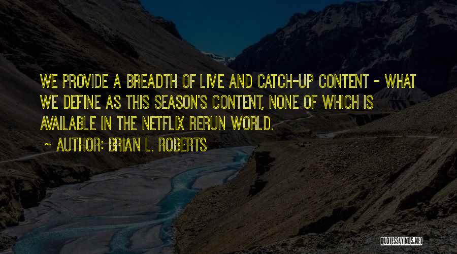 Brian L. Roberts Quotes: We Provide A Breadth Of Live And Catch-up Content - What We Define As This Season's Content, None Of Which