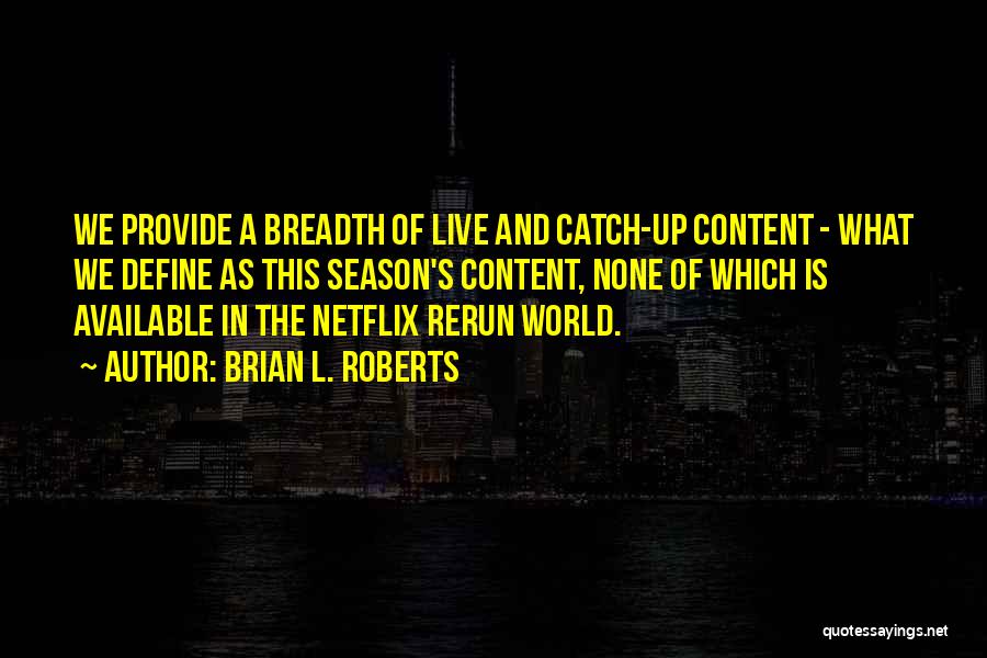 Brian L. Roberts Quotes: We Provide A Breadth Of Live And Catch-up Content - What We Define As This Season's Content, None Of Which