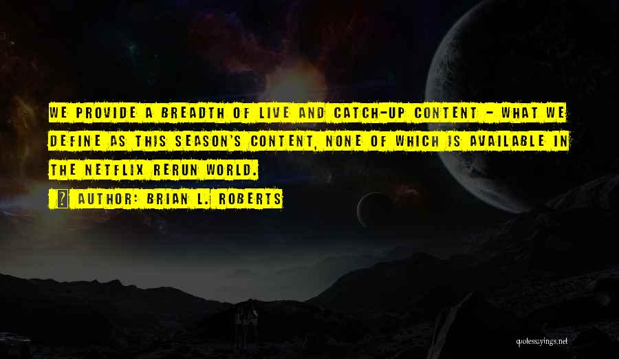 Brian L. Roberts Quotes: We Provide A Breadth Of Live And Catch-up Content - What We Define As This Season's Content, None Of Which