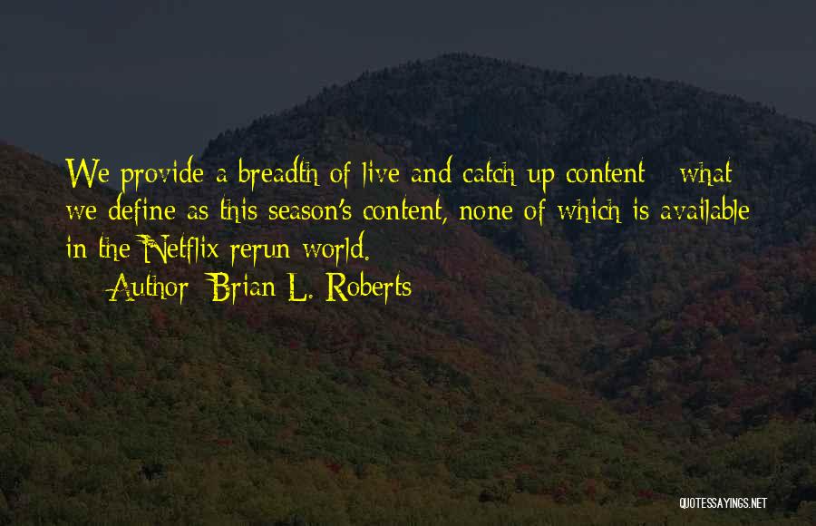 Brian L. Roberts Quotes: We Provide A Breadth Of Live And Catch-up Content - What We Define As This Season's Content, None Of Which