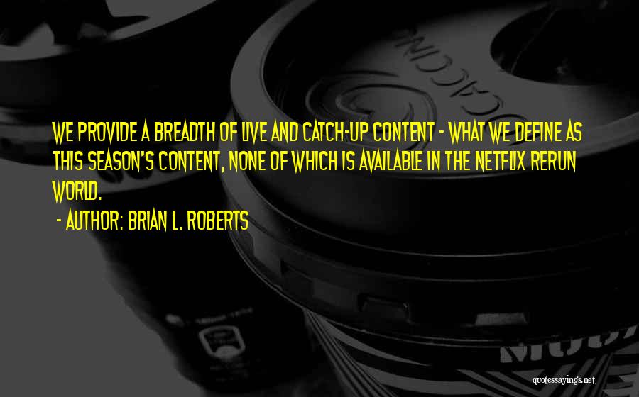 Brian L. Roberts Quotes: We Provide A Breadth Of Live And Catch-up Content - What We Define As This Season's Content, None Of Which