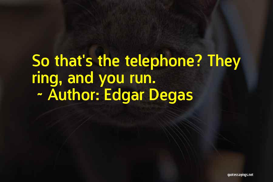 Edgar Degas Quotes: So That's The Telephone? They Ring, And You Run.