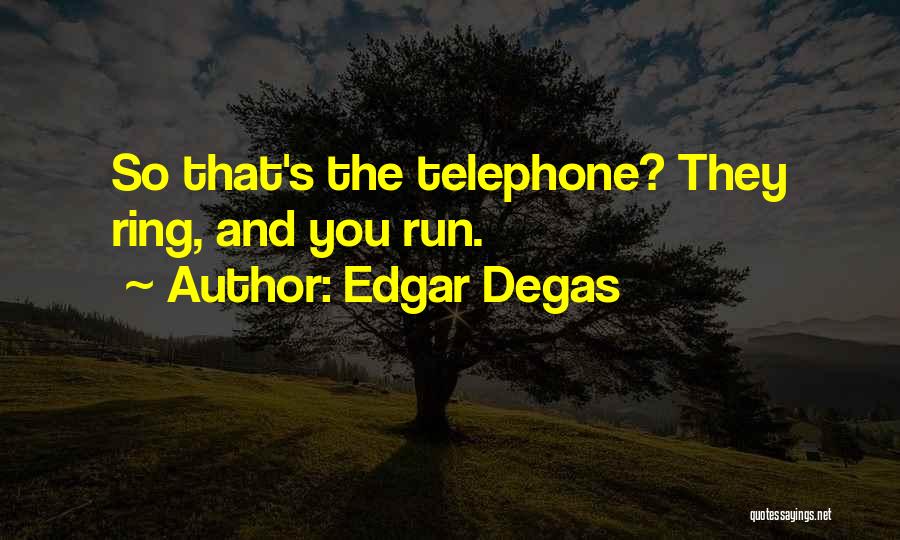 Edgar Degas Quotes: So That's The Telephone? They Ring, And You Run.