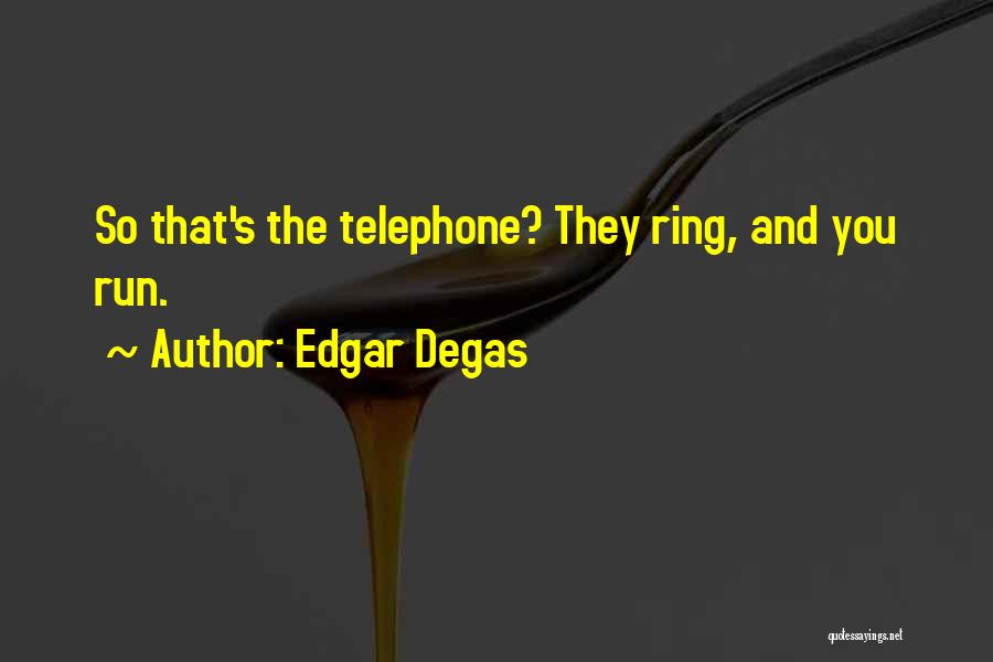 Edgar Degas Quotes: So That's The Telephone? They Ring, And You Run.