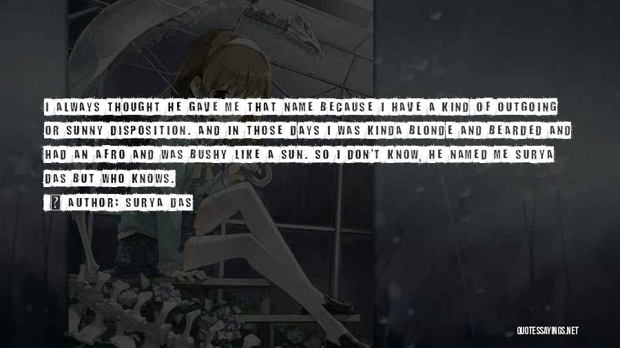 Surya Das Quotes: I Always Thought He Gave Me That Name Because I Have A Kind Of Outgoing Or Sunny Disposition. And In