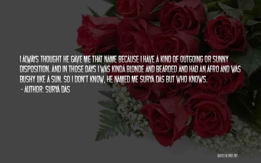 Surya Das Quotes: I Always Thought He Gave Me That Name Because I Have A Kind Of Outgoing Or Sunny Disposition. And In