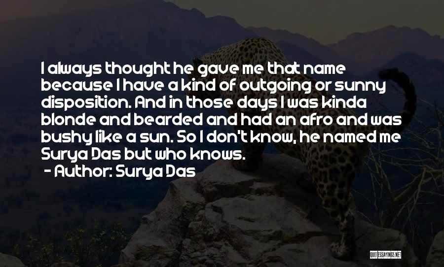 Surya Das Quotes: I Always Thought He Gave Me That Name Because I Have A Kind Of Outgoing Or Sunny Disposition. And In