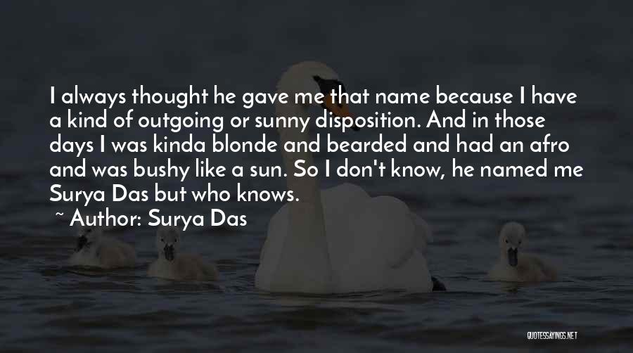 Surya Das Quotes: I Always Thought He Gave Me That Name Because I Have A Kind Of Outgoing Or Sunny Disposition. And In