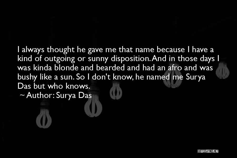 Surya Das Quotes: I Always Thought He Gave Me That Name Because I Have A Kind Of Outgoing Or Sunny Disposition. And In