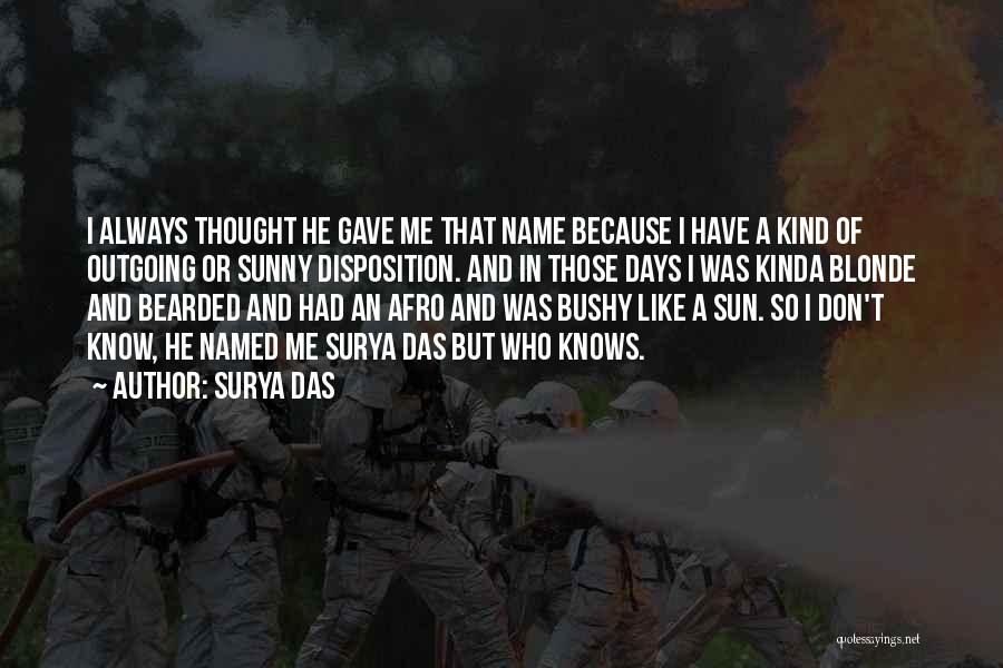 Surya Das Quotes: I Always Thought He Gave Me That Name Because I Have A Kind Of Outgoing Or Sunny Disposition. And In