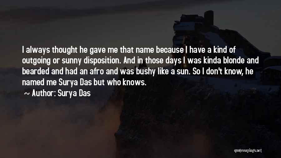 Surya Das Quotes: I Always Thought He Gave Me That Name Because I Have A Kind Of Outgoing Or Sunny Disposition. And In