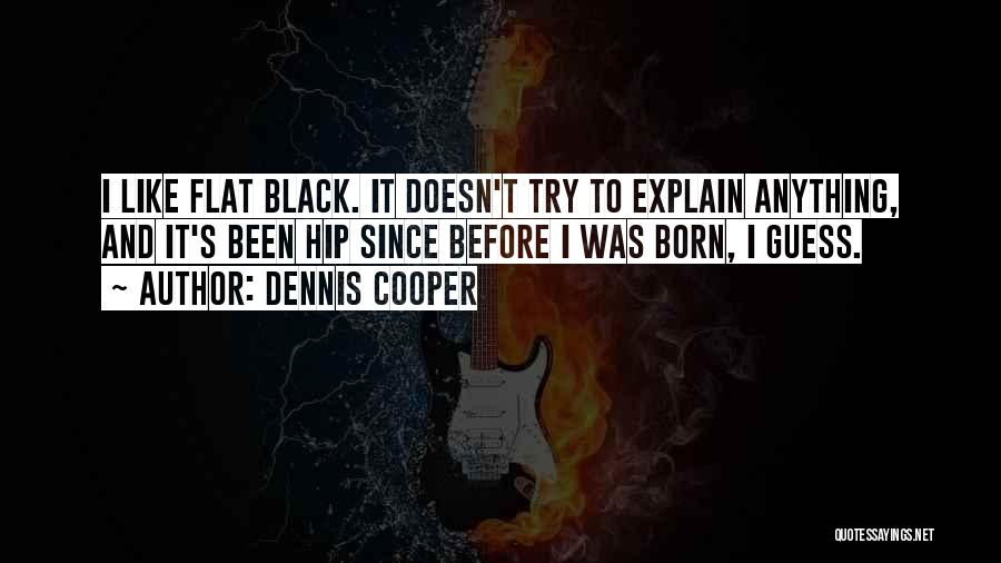 Dennis Cooper Quotes: I Like Flat Black. It Doesn't Try To Explain Anything, And It's Been Hip Since Before I Was Born, I