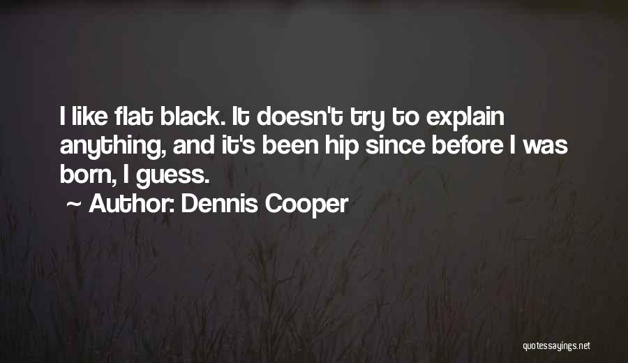 Dennis Cooper Quotes: I Like Flat Black. It Doesn't Try To Explain Anything, And It's Been Hip Since Before I Was Born, I