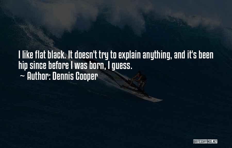 Dennis Cooper Quotes: I Like Flat Black. It Doesn't Try To Explain Anything, And It's Been Hip Since Before I Was Born, I