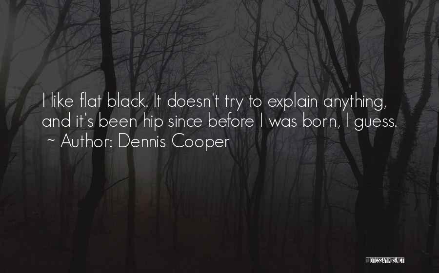 Dennis Cooper Quotes: I Like Flat Black. It Doesn't Try To Explain Anything, And It's Been Hip Since Before I Was Born, I
