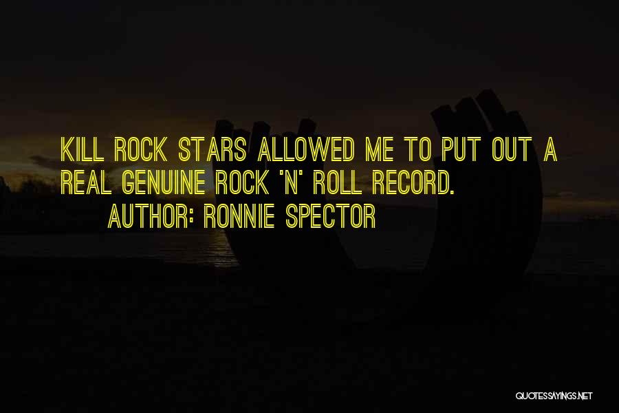 Ronnie Spector Quotes: Kill Rock Stars Allowed Me To Put Out A Real Genuine Rock 'n' Roll Record.