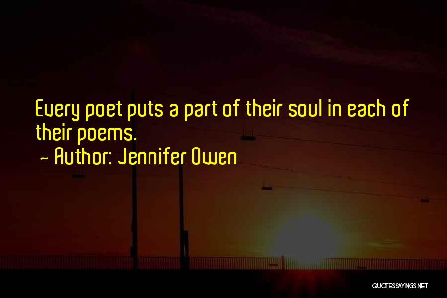 Jennifer Owen Quotes: Every Poet Puts A Part Of Their Soul In Each Of Their Poems.