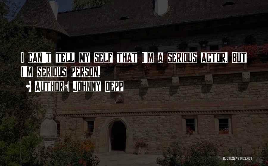 Johnny Depp Quotes: I Can't Tell My Self That I'm A Serious Actor. But I'm Serious Person.