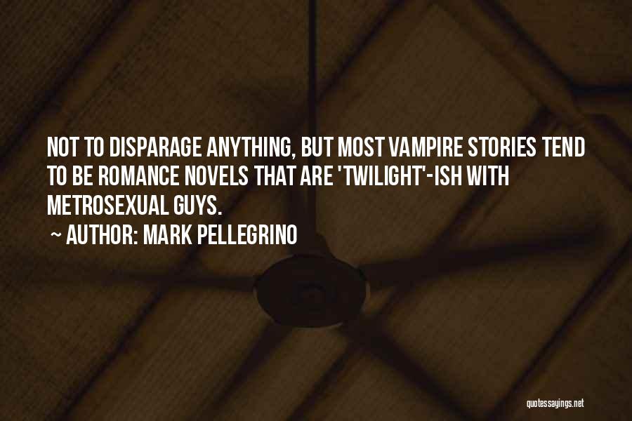 Mark Pellegrino Quotes: Not To Disparage Anything, But Most Vampire Stories Tend To Be Romance Novels That Are 'twilight'-ish With Metrosexual Guys.