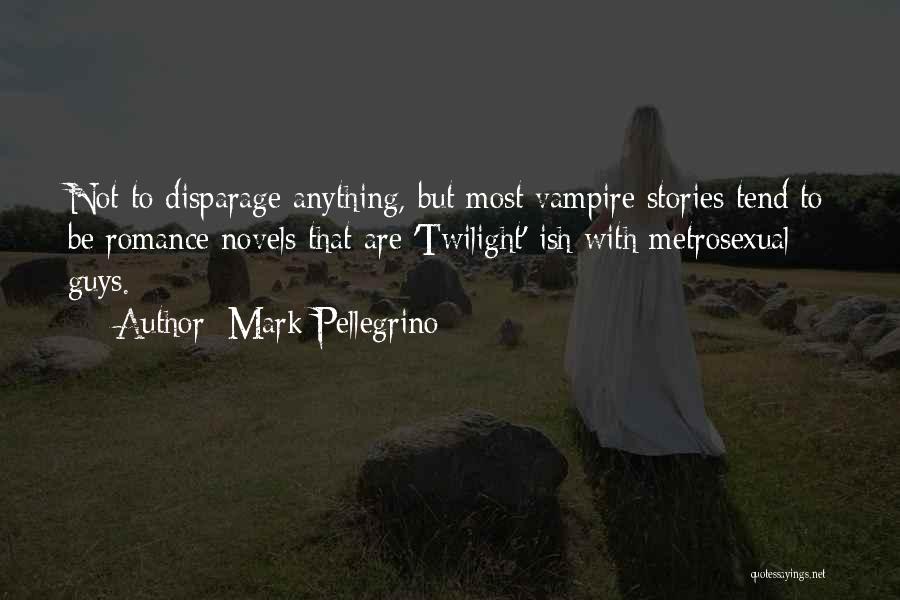 Mark Pellegrino Quotes: Not To Disparage Anything, But Most Vampire Stories Tend To Be Romance Novels That Are 'twilight'-ish With Metrosexual Guys.