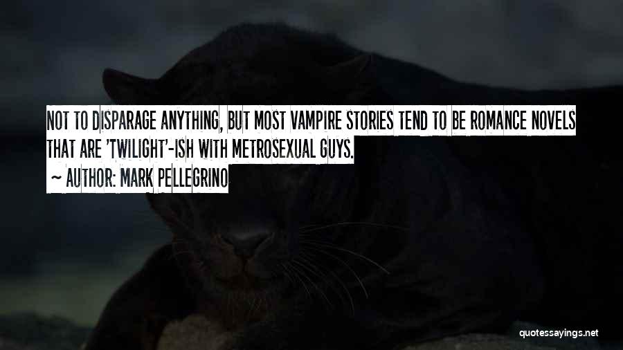 Mark Pellegrino Quotes: Not To Disparage Anything, But Most Vampire Stories Tend To Be Romance Novels That Are 'twilight'-ish With Metrosexual Guys.