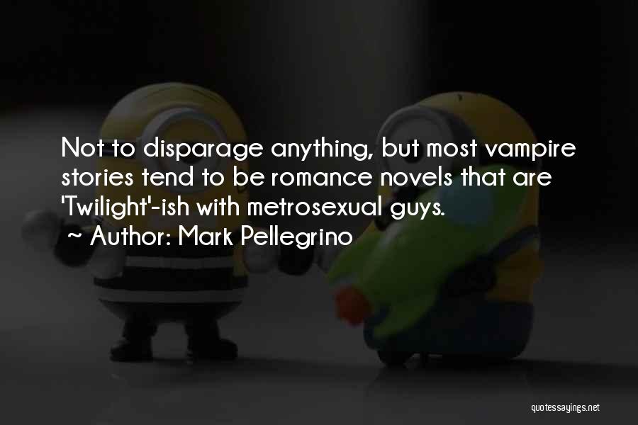 Mark Pellegrino Quotes: Not To Disparage Anything, But Most Vampire Stories Tend To Be Romance Novels That Are 'twilight'-ish With Metrosexual Guys.