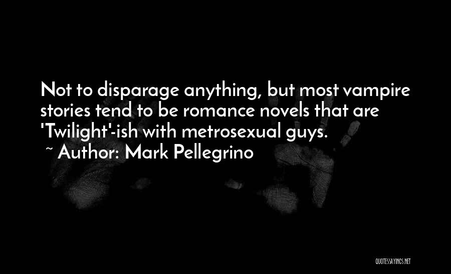 Mark Pellegrino Quotes: Not To Disparage Anything, But Most Vampire Stories Tend To Be Romance Novels That Are 'twilight'-ish With Metrosexual Guys.