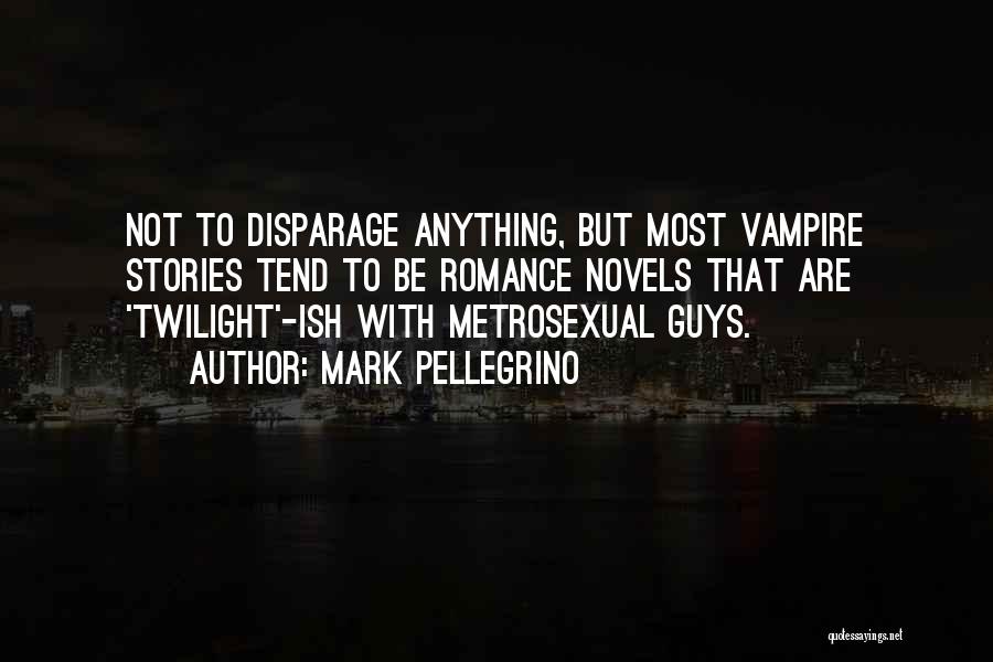 Mark Pellegrino Quotes: Not To Disparage Anything, But Most Vampire Stories Tend To Be Romance Novels That Are 'twilight'-ish With Metrosexual Guys.