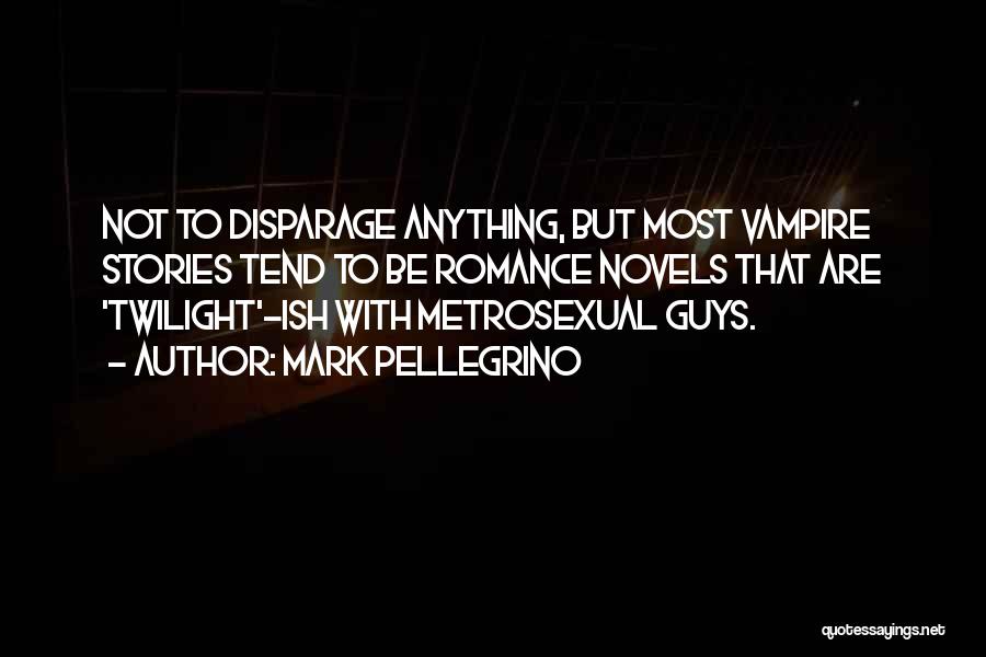 Mark Pellegrino Quotes: Not To Disparage Anything, But Most Vampire Stories Tend To Be Romance Novels That Are 'twilight'-ish With Metrosexual Guys.