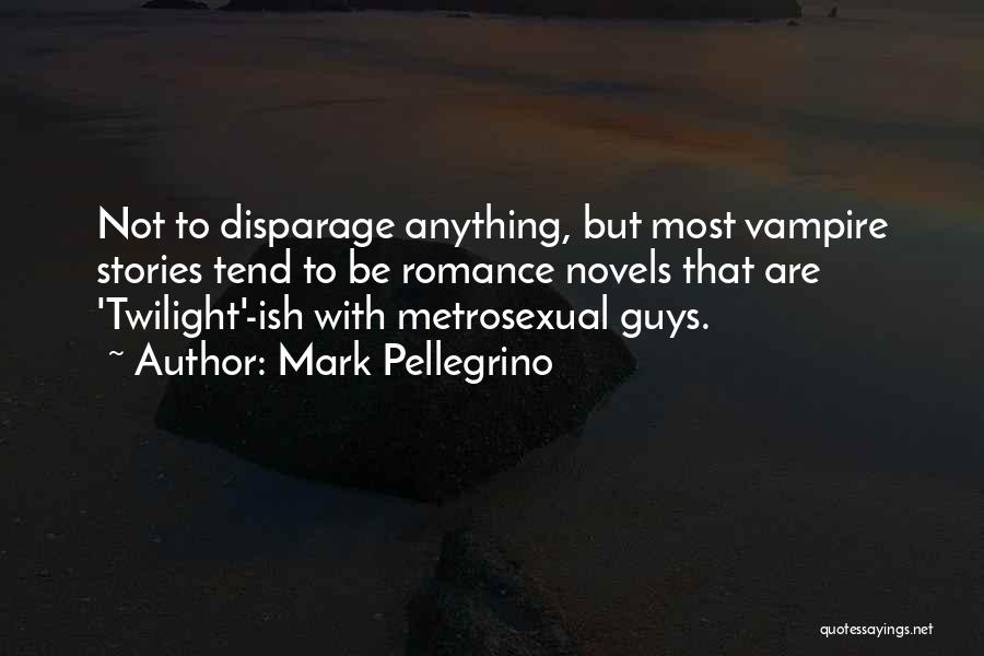 Mark Pellegrino Quotes: Not To Disparage Anything, But Most Vampire Stories Tend To Be Romance Novels That Are 'twilight'-ish With Metrosexual Guys.