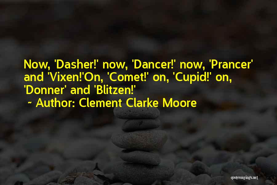 Clement Clarke Moore Quotes: Now, 'dasher!' Now, 'dancer!' Now, 'prancer' And 'vixen!'on, 'comet!' On, 'cupid!' On, 'donner' And 'blitzen!'