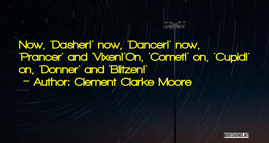 Clement Clarke Moore Quotes: Now, 'dasher!' Now, 'dancer!' Now, 'prancer' And 'vixen!'on, 'comet!' On, 'cupid!' On, 'donner' And 'blitzen!'