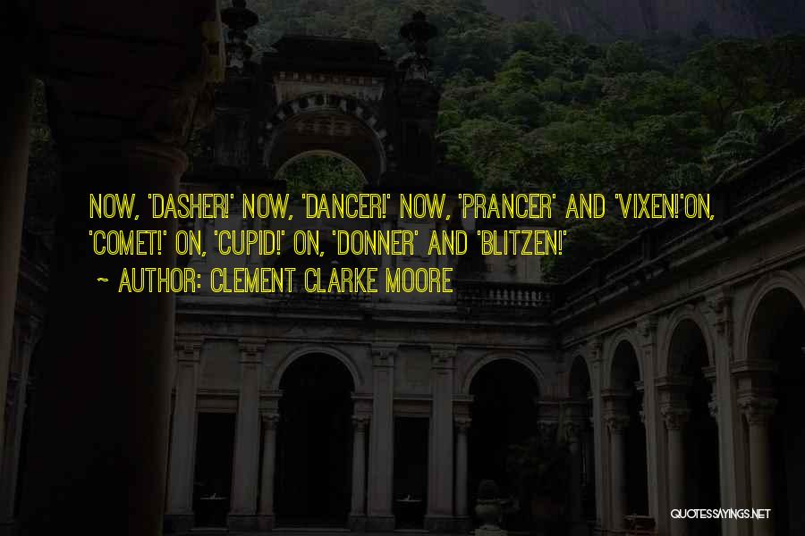 Clement Clarke Moore Quotes: Now, 'dasher!' Now, 'dancer!' Now, 'prancer' And 'vixen!'on, 'comet!' On, 'cupid!' On, 'donner' And 'blitzen!'