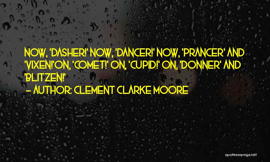 Clement Clarke Moore Quotes: Now, 'dasher!' Now, 'dancer!' Now, 'prancer' And 'vixen!'on, 'comet!' On, 'cupid!' On, 'donner' And 'blitzen!'